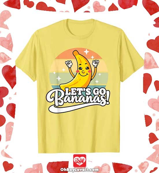 Oh Boy love It Merch Fruit Shirts and More Bananas, Let's Go Bananas