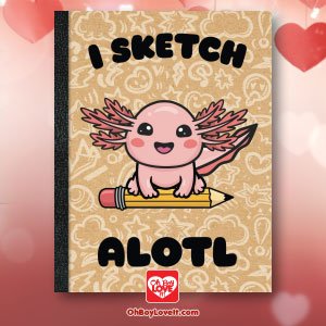 Oh Boy Love It Sketch Book Axolotl I Sketch Alotl 8.5 x 11